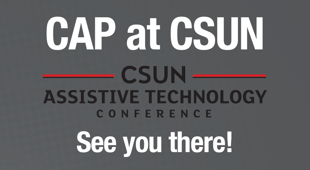 Graphic that reads "CAP at CSUN Assistive Technology Conference, See you there!"